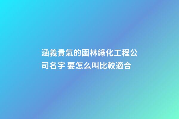 涵義貴氣的園林綠化工程公司名字 要怎么叫比較適合-第1張-公司起名-玄機派